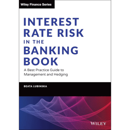 Interest Rate Risk in the Banking Book: A Best Practice Guide to Management and Hedging (Wiley Finance) 1st Edition